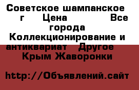 Советское шампанское 1961 г.  › Цена ­ 50 000 - Все города Коллекционирование и антиквариат » Другое   . Крым,Жаворонки